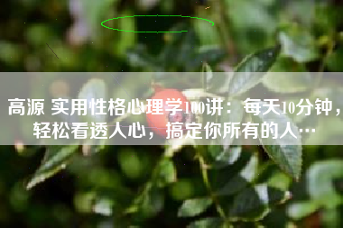 高源 实用性格心理学100讲：每天10分钟，轻松看透人心，搞定你所有的人…