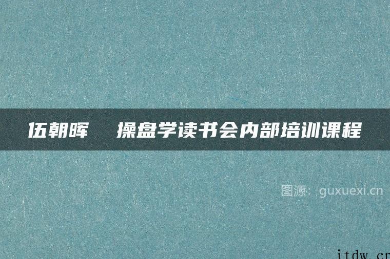 伍朝晖 操盘学读书会内部培训课程