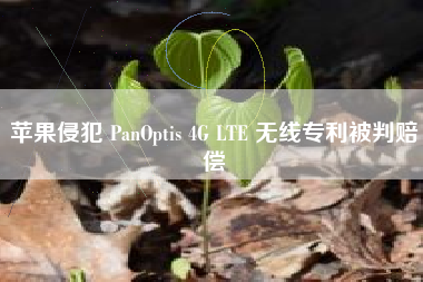 苹果侵犯 PanOptis 4G LTE 无线专利被判赔偿