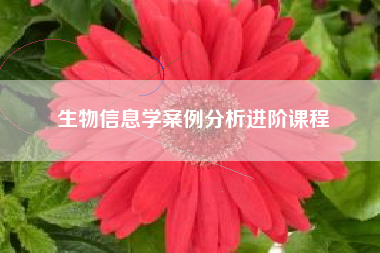 生物信息学案例分析进阶课程