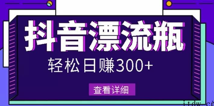 抖音漂流瓶发作品项目，日入300-500元没问题