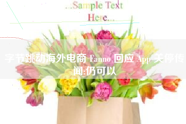 字节跳动海外电商 Fanno 回应 App 关停传闻:仍可以