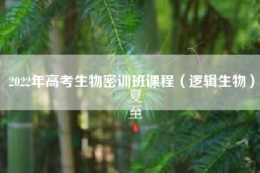 2022年高考生物密训班课程（逻辑生物）