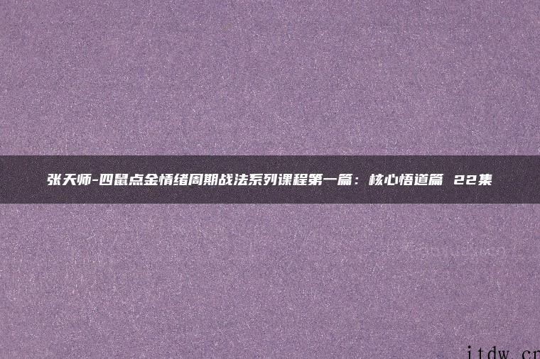 张天师-四鼠点金情绪周期战法系列课程第一篇：核心悟道篇 22集