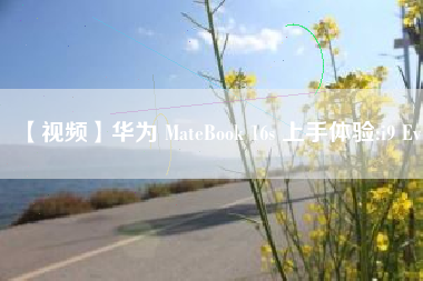 【视频】华为 MateBook 16s 上手体验:i9 Ev