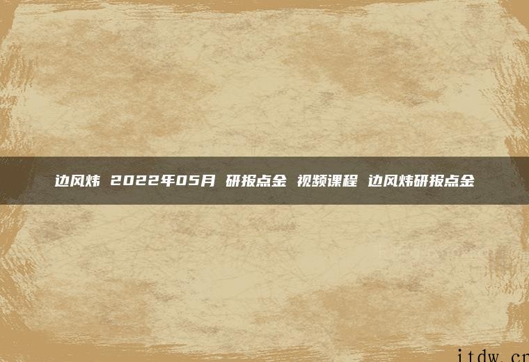 边风炜 2022年05月 研报点金 视频课程 边风炜研报点金