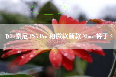 TCL:索尼 PS5 Pro 和微软新款 Xbox 将于 2