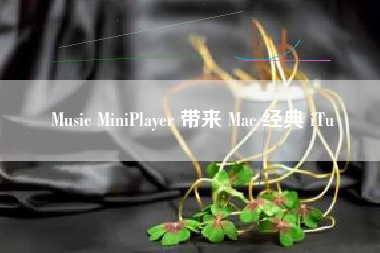 Music MiniPlayer 带来 Mac 经典 iTu