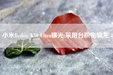 小米Redmi K50 Ultra曝光:采用台积电骁龙 8