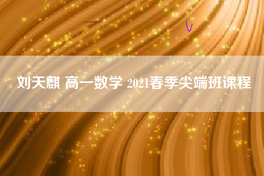 刘天麒 高一数学 2021春季尖端班课程