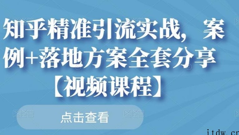 知乎精准引流实战，案例+落地方案全套分享【视频课程】