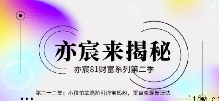 亦宸财富81系列第2季第22集：小孩怕笨高阶引流宝妈粉，垂直变现新玩法