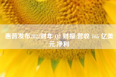 惠普发布2022财年 Q2 财报:营收165 亿美元,净利1