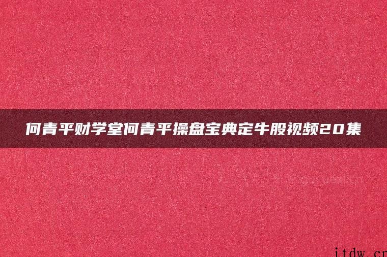 何青平财学堂何青平操盘宝典定牛股视频20集