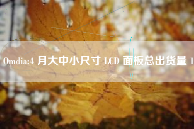 Omdia:4 月大中小尺寸 LCD 面板总出货量 1