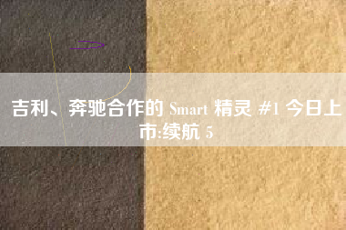 吉利、奔驰合作的 Smart 精灵 #1 今日上市:续航 5