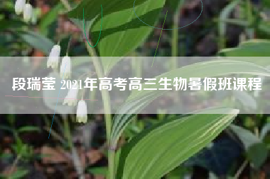 段瑞莹 2021年高考高三生物暑假班课程