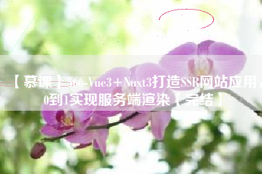 【慕课】566-Vue3+Nuxt3打造SSR网站应用，0到1实现服务端渲染【完结】