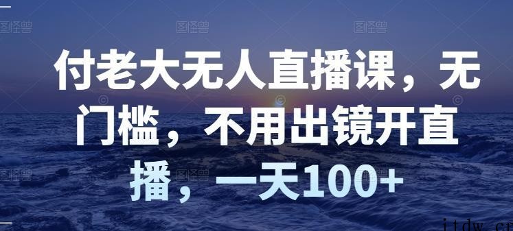 付老大无人直播课，不用出镜开直播一天100+