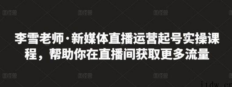 李雪老师·新媒体直播运营起号实操课程，帮助你在直播间获取更多流量