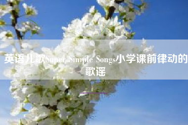 英语儿歌Super Simple Songs小学课前律动的歌谣