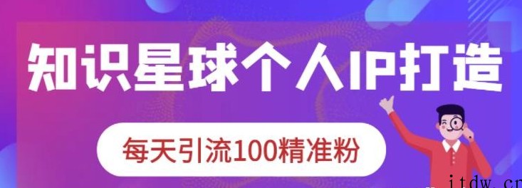 知识星球个人IP打造系列课程，每天引流100精准粉