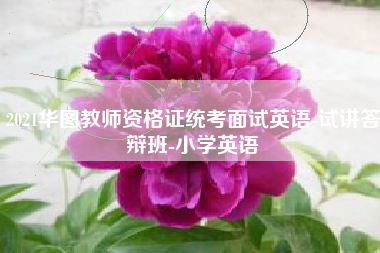 2021华图教师资格证统考面试英语-试讲答辩班-小学英语