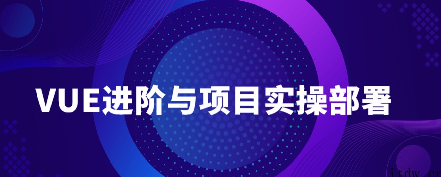 VUE进阶与项目实操部署教程