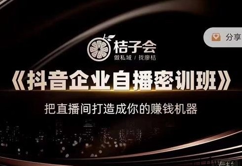 桔子会《抖音企业自播密训班》，把直播间打造成你的赚钱机器