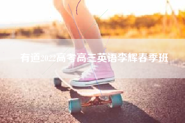 有道2022高考高三英语李辉春季班