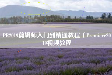 PR2019剪辑师入门到精通教程（Premiere2019视频教程