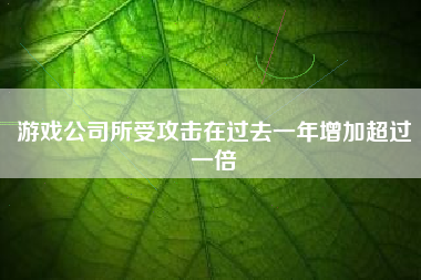 游戏公司所受攻击在过去一年增加超过一倍