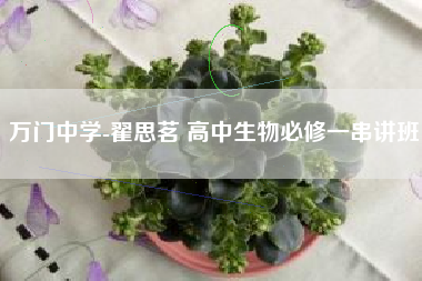 万门中学-翟思茗 高中生物必修一串讲班