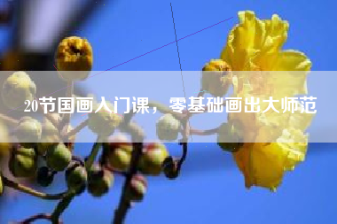 20节国画入门课，零基础画出大师范