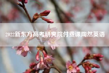 2022新东方高考研究院付费课陶然英语