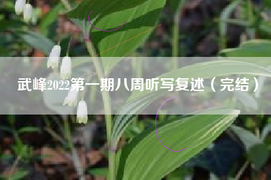 武峰2022第一期八周听写复述（完结）