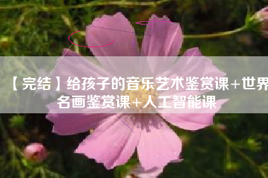 【完结】给孩子的音乐艺术鉴赏课+世界名画鉴赏课+人工智能课