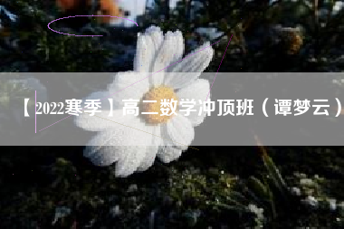 【2022寒季】高二数学冲顶班（谭梦云）