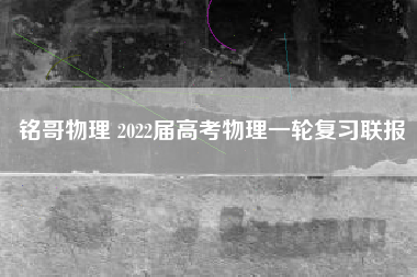 铭哥物理 2022届高考物理一轮复习联报