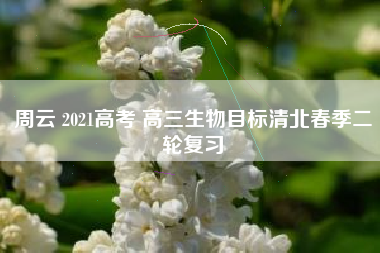 周云 2021高考 高三生物目标清北春季二轮复习