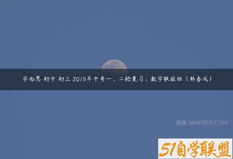 学而思 初中 初三 2015年中考一、二轮复习：数学联报班（韩春成）