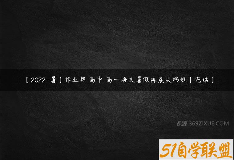 【2022-暑】作业帮 高中 高一语文暑假陈晨尖端班【完结】