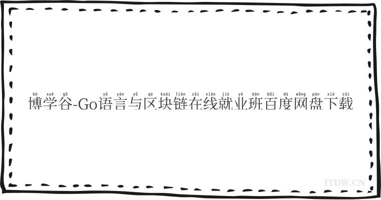 博学谷-Go语言与区块链在线就业班百度网盘下载