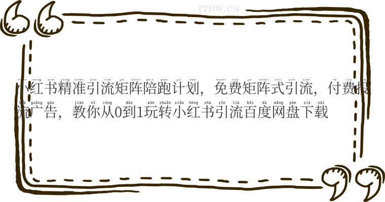 小红书精准引流矩阵陪跑计划，免费矩阵式引流，付费投流广告，教你从0到1玩转小红书引流百度网盘下载
