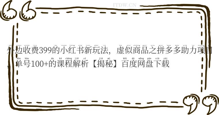 外边收费399的小红书新玩法，虚似商品之拼多多助力项目，单号100+的课程解析【揭秘】百度网盘下载