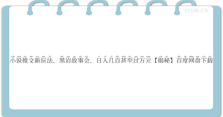 小说推文新玩法，黑岩故事会，日入几百甚至过万元【揭秘】百度网盘下载