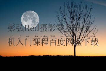 彭弘Red摄影零基础相机入门课程百度网盘下载