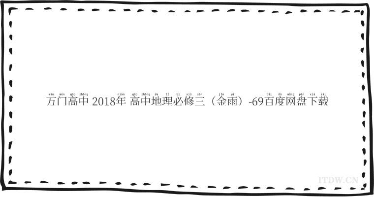 万门高中 2018年 高中地理必修三（金雨）-69百度网盘下载