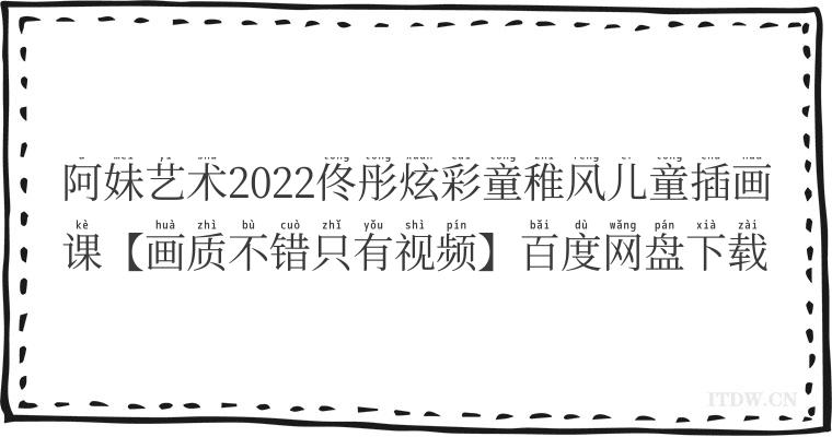 阿妹艺术2022佟彤炫彩童稚风儿童插画课【画质不错只有视频】百度网盘下载