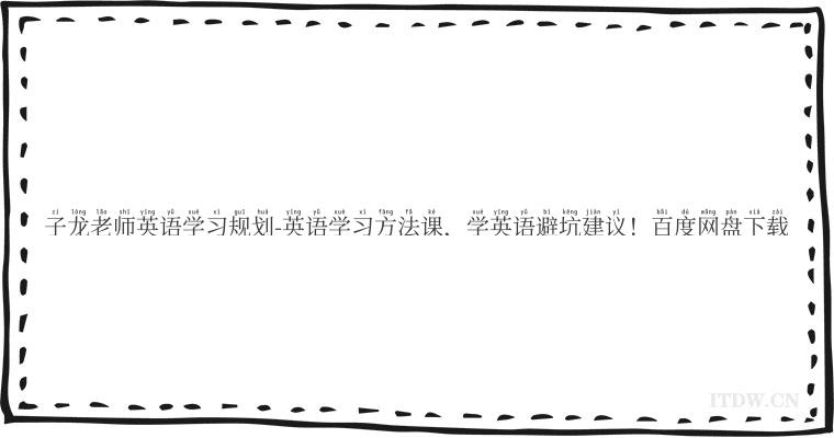 子龙老师英语学习规划-英语学习方法课，学英语避坑建议！百度网盘下载